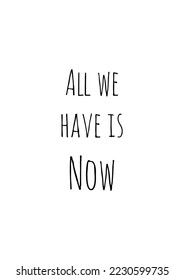 ALL WE HAVE IS NOW poster in black and white. Handwritten text motivational saying. EPS10 vector format. 