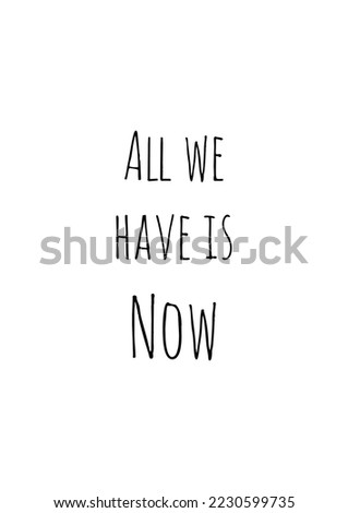 ALL WE HAVE IS NOW poster in black and white. Handwritten text motivational saying. EPS10 vector format. 