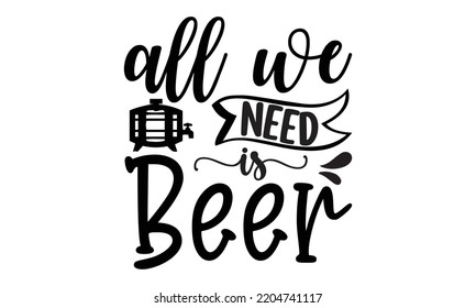  all we need is beer - Alcohol svg t shirt design, Girl Beer Design, Prost, Pretzels and Beer, Calligraphy graphic design, SVG Files for Cutting Cricut and Silhouette, EPS 10