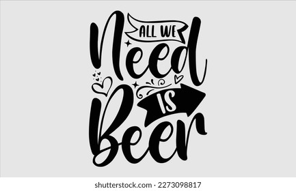 All we need is beer- Alcohol SVG T Shirt design, Hand drawn lettering phrase, Girl Beer Design,  Illustration for prints on svg and bags, posters, cards