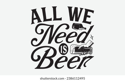 All We Need Is Beer -Alcohol T-Shirt Design, Vintage Calligraphy Design, With Notebooks, Pillows, Stickers, Mugs And Others Print.