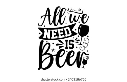 All We Need Is Beer- Alcohol t- shirt design, Hand drawn vintage hand lettering Illustration for prints on bags, posters, cards, eps, Files for Cutting Template.