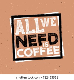 All we need a cofee - vintage coffee themed typography poster with grunge effect