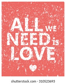 All we need is love - creative grunge quote. Typography vector concept.