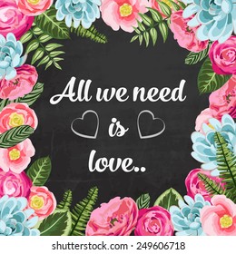 All we need is love pahrse with painted flowers on chalkboard background. Vector illustration