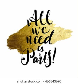 All we need is Paris. Metallic Foil Shining Calligraphy Poster. Vector Gold Print Paint Stain Vector Design.