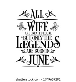 All Wife are equal but legends are born in June : Birthday Vector