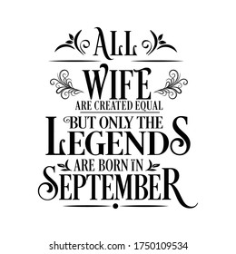 All Wife are equal but legends are born in September  : Birthday Vector 