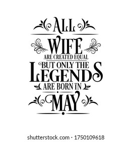 All Wife are equal but legends are born in May : Birthday Vector 