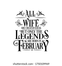 All Wife are equal but legends are born in February : Birthday Vector 