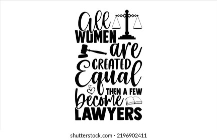 All Women Are Created Equal Then A Few Become Lawyers - Lawyer T shirt Design, Modern calligraphy, Cut Files for Cricut Svg, Illustration for prints on bags, posters