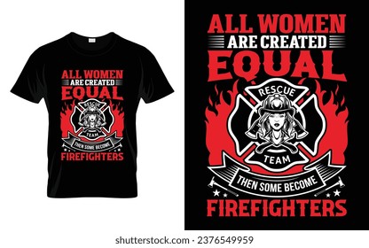 All women are created equal then some become firefighters Funny Firefighter T Shirt