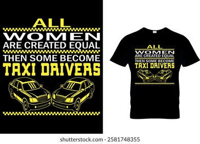 ALL WOMEN ARE CREATED EQUAL THEN SOME BECOME TAXI DRIVERS - TAXI DRIVER T-SHIRT DESIGN.