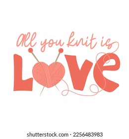 All you knit is love. Hand written text with heart shaped yarn and needles. Female hobby. Hand drawn vector illustration of knitting supplies, hobby items, leisure time concept