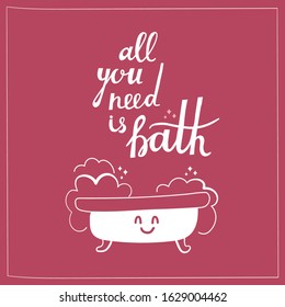 All you need is bath. Funny lettering about love. Bicolor pink and white quote on relax, rest theme. Hand drawn text for print, sticker or card. Smiling cartoon bathtub with foam. Square form. 