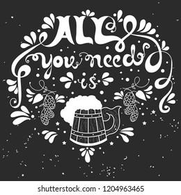 All you need is Beer. Hand drawn inspirational  illustration with lettering and decoration elements. Vector typography poster or print for t-shirts, bags and cards