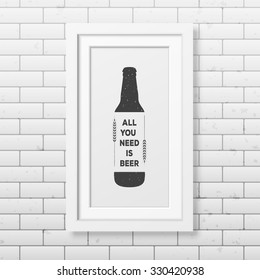 All you need is beer - Quote typographical Background in realistic square white frame on the brick wall background. Vector EPS10 illustration. 