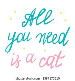 All you need is a cat. Lettering. T shirt template. T shirt design. Inspirational quote. Colorful vector illustration with cat, kitten. Cute pets.