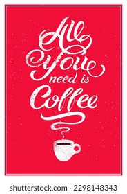 All you need is Coffee. Calligraphic vector hand drawn lettering quote for cafe and coffee house. Coffee grunge vintage style inscription with cup for poster and menu design.      