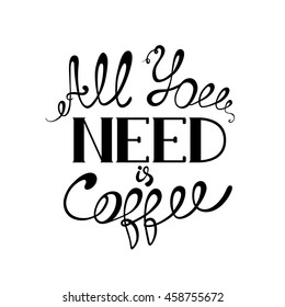 'All you need is coffee' - hand drawn typography poster isolated on the white background. Vector lettering phrase for photo overlays, typography greeting card or print, poster design.