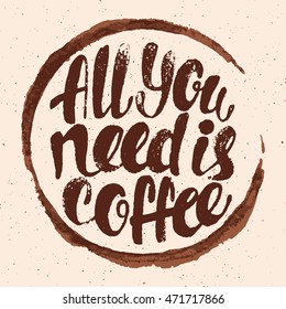 All you need is coffee lettering. Hand written All you need is coffee poster. Modern hand lettering. Trace from a cup of coffee. Vector illustration