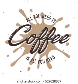 All you need is coffee lettering poster. Typographic design element for coffee shop decoration, prints, posters, wall art. Vector vintage illustration.