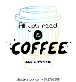 All you need is coffee and lipstick - hand drawn lettering type design with cappuccino illustration. Fashion print, T-shirt, greeting card and banner design. Handwritten calligraphy quote.