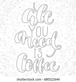 All you need is coffee. Modern calligraphy. Vector inscription on white background with grunge effect.