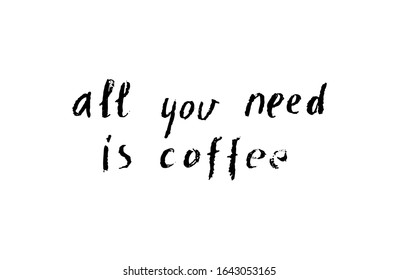 All you need is coffee phrase, hand drawn typography poster. Black ink hand draw vector illustration. Isolated on white background