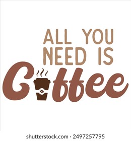 ALL YOU NEED IS COFFEE  COFFEE T-SHIRT DESIGN