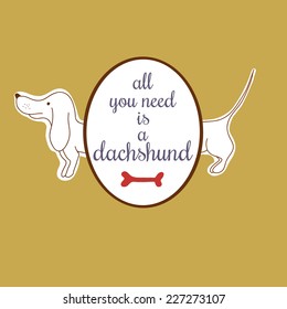 All you need is a dachshund poster. Cute dog vector illustration. 