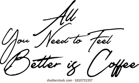 All You Need to Feel Better is Coffee calligraphy Black Color Text 
on White Background