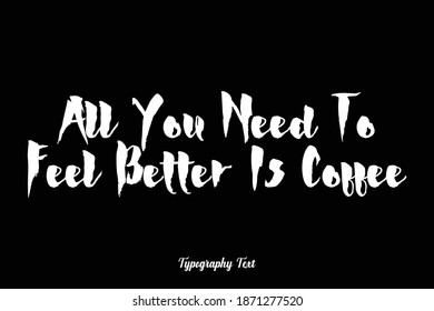All You Need To Feel Better Is Coffee Bold Calligraphy Text Phrase