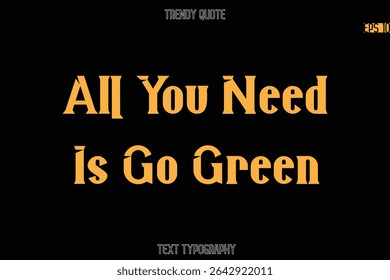 All You Need Is Go Green  Modern Bold Typography Text Quotation For T-Shirt Designs