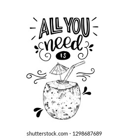 All you need is handwritten text with coconut cocktail with umbrella and straw. Joyful vacation lettering. Positive quote. Designed for card, cover, apparel, t shirt, sing, banner. Vector illustration