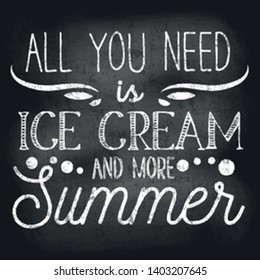 All you need is ice cream and more summer inspirational retro card with grunge and chalk effect. Summer chalkboard design with ice cream for promo, prints, flyers etc. Vector chalkboard illustration