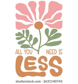 All You Need Is Less - Boho Flower T-shirt,  Abstract Boho Flower T-shirt Vector, Abstract Boho Floral Illustration, Retro Boho Flower Inspiration Quotes