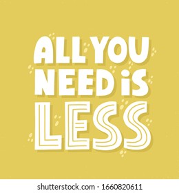 All you need is less quote. HAnd drawn vector lettering for banner, flyer, t shirt, card, social media. Zero waste concept
