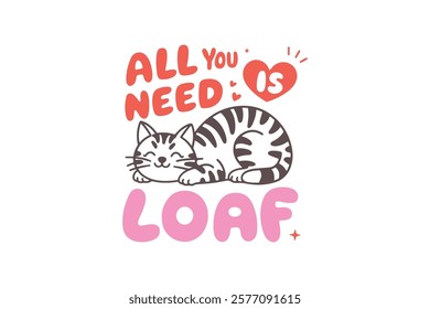 All you need is Loaf, Valentine's Day Cat T Shirt Design