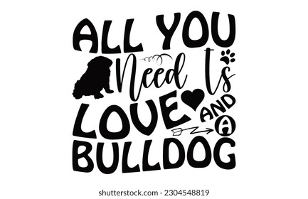 All You Need Is Love And A Bulldog17. All You Need Is Love And A Bulldog - Bulldog SVG Design, Calligraphy graphic design, this illustration can be used as a print on t-shirts, bags, stationary or as 