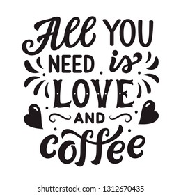 All you need is love and coffee. Original hand drawn inspirational quote. Modern lettering for cafe, posters, prints, t shirts, Valentine day, home decor. Vector calligraphy