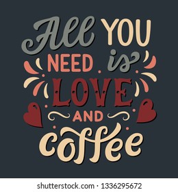 All you need is love and coffee. Original hand drawn inspirational quote. Modern lettering for cafe, restaurants, cards, posters, prints, t shirts. Vector calligraphy