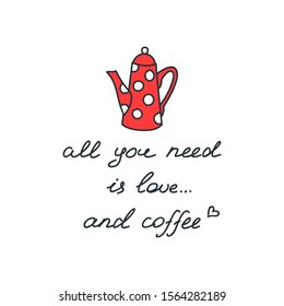 All you need is love and coffee. Illustration of a coffee pot with a calligraphic handwritten phrase about coffee isolated on white background. Vector 8 EPS.