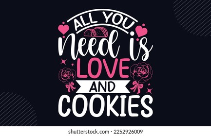 All You  Need Is Love And Cookies - Happy Valentine's Day T shirt Design, Hand lettering illustration for your design, Modern calligraphy, Svg Files for Cricut, Poster, EPS