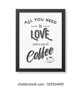 All you need is love and a cup of coffee - Quote typographical Background in realistic square black frame on white background. Vector EPS10 illustration. 