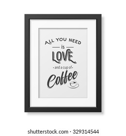 All you need is love and a cup of coffee - Quote typographical Background in realistic square black frame on white background. Vector EPS10 illustration. 