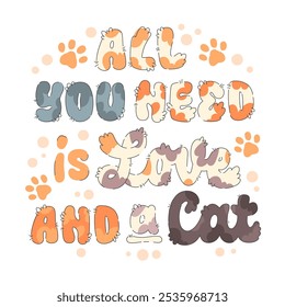 All You Need is Love and a Cat.  Cute cat-themed lettering with soft, fluffy shapes and pastel colors. Typography looks like fur with paw prints and playful details, perfect for cat-related designs