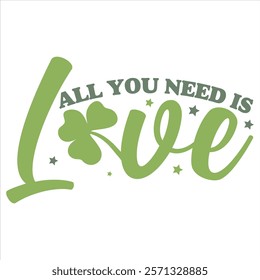 ALL YOU NEED IS LOVE  St.Patrick’s Day Funny Saying T-Shirt Design