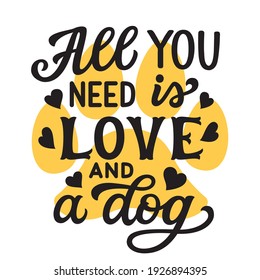 All you need is love and a dog. Hand lettering  quote with pawprint and hearts isolated on white background. Vector typography for home decor, t shirts, mugs, posters, banners, greeting cards