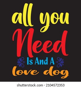 All You Need Is And A Love Dog T-Shirt Design, Vector File.